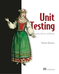 Cover of Unit Testing Principles, Practices, and Patterns